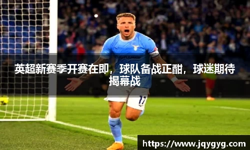 英超新赛季开赛在即，球队备战正酣，球迷期待揭幕战