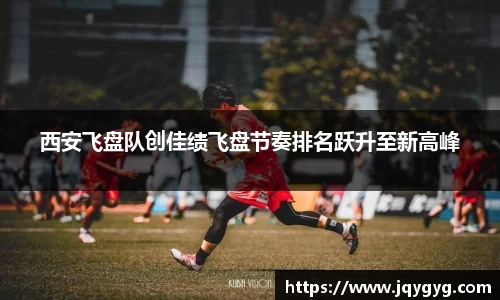 西安飞盘队创佳绩飞盘节奏排名跃升至新高峰