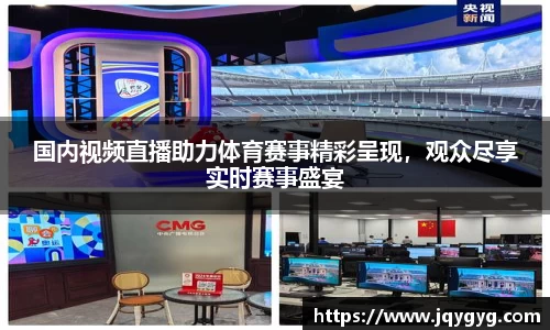 国内视频直播助力体育赛事精彩呈现，观众尽享实时赛事盛宴
