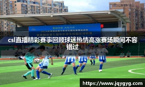csl直播精彩赛事回顾球迷热情高涨赛场瞬间不容错过