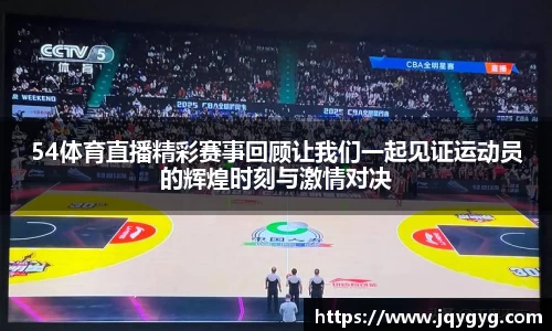 54体育直播精彩赛事回顾让我们一起见证运动员的辉煌时刻与激情对决
