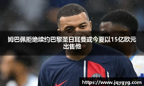 姆巴佩拒绝续约巴黎圣日耳曼或今夏以15亿欧元出售他