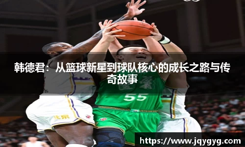 韩德君：从篮球新星到球队核心的成长之路与传奇故事