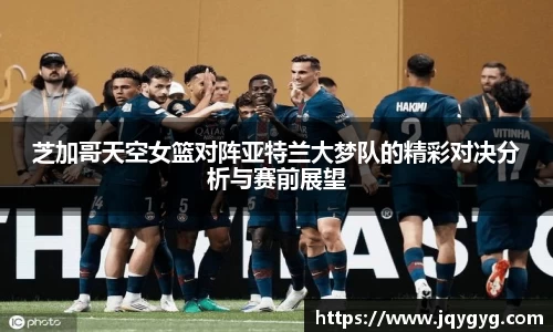 芝加哥天空女篮对阵亚特兰大梦队的精彩对决分析与赛前展望
