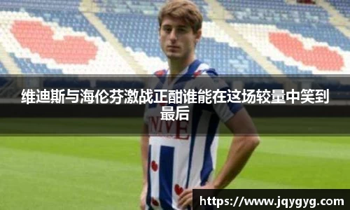 维迪斯与海伦芬激战正酣谁能在这场较量中笑到最后