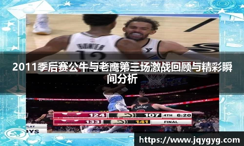 2011季后赛公牛与老鹰第三场激战回顾与精彩瞬间分析