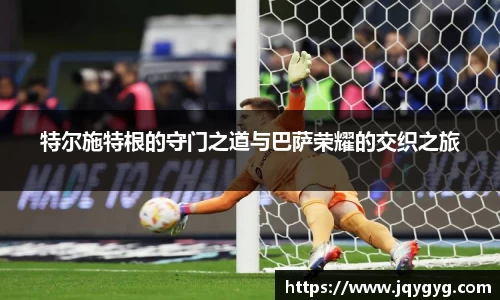 特尔施特根的守门之道与巴萨荣耀的交织之旅