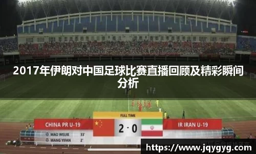 2017年伊朗对中国足球比赛直播回顾及精彩瞬间分析