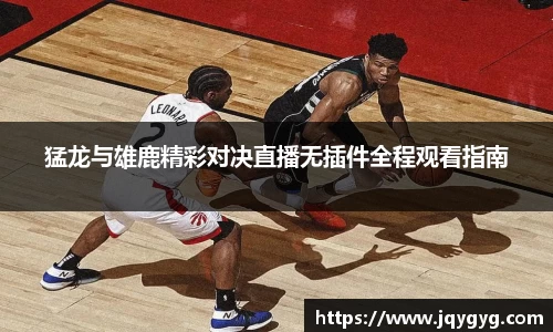 猛龙与雄鹿精彩对决直播无插件全程观看指南