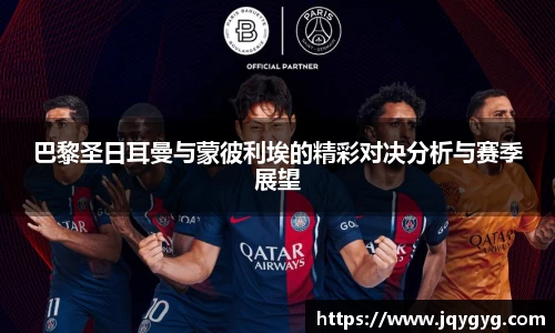 巴黎圣日耳曼与蒙彼利埃的精彩对决分析与赛季展望