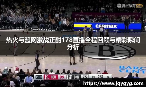 热火与篮网激战正酣178直播全程回顾与精彩瞬间分析